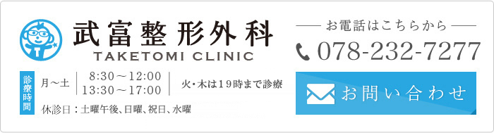 武富整形外科 TAKETOMI CLINIC お電話はこちらから:078 -232 -7277 診療時間:月～土 8:30～12:00 13:30～17:00 休診日：水曜、土曜午後、日曜、祝日、第５土曜日